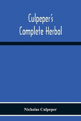 Culpeper'S Complete Herbal: Consisting Of A Comprehensive Description Of Nearly All Herbs With Their Medicinal Properties And Directions For Compounding The Medicines Extracted From Them book