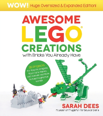 Awesome LEGO Creations with Bricks You Already Have: Oversized & Expanded Edition!: 55 Robots, Dragons, Race Cars, Planes, Wild Animals and More to Build Imaginative Worlds by Sarah Dees