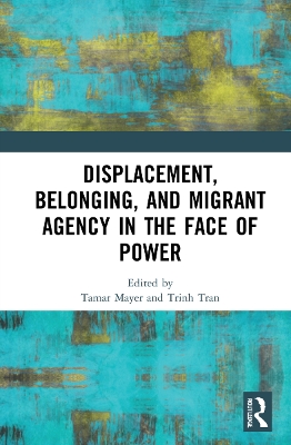 Displacement, Belonging, and Migrant Agency in the Face of Power book