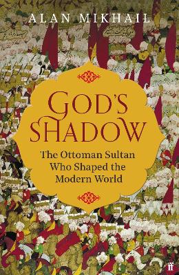 God's Shadow: The Ottoman Sultan Who Shaped the Modern World book