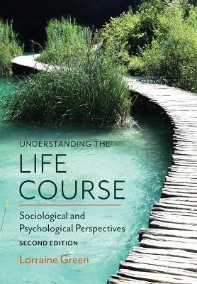 Understanding the Life Course - Sociological and Psychological Perspectives, 2E by Lorraine Green