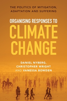 Organising Responses to Climate Change: The Politics of Mitigation, Adaptation and Suffering by Daniel Nyberg