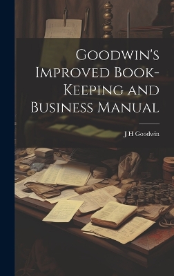 Goodwin's Improved Book-Keeping and Business Manual by J H Goodwin