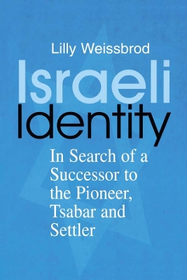 Israeli Identity: In Search of a Successor to the Pioneer, Tsabar and Settler by Lilly Weissbrod