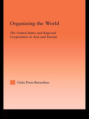 Organizing the World: The United States and Regional Cooperation in Asia and Europe by Galia Press-Barnathan