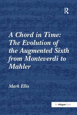 A Chord in Time: The Evolution of the Augmented Sixth from Monteverdi to Mahler by Mark Ellis