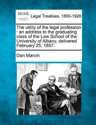 The Utility of the Legal Profession: An Address to the Graduating Class of the Law School of the University of Albany, Delivered February 25, 1857. book