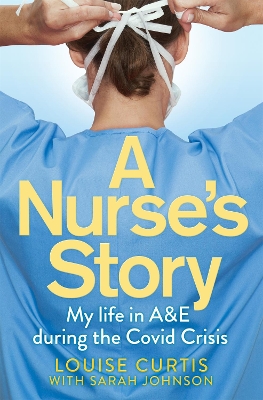 A Nurse's Story: My Life in A&E During the Covid Crisis by Louise Curtis