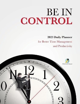 Be In Control: 2023 Daily Planner for Better Time Management and Productivity book