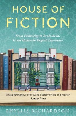The House of Fiction: From Pemberley to Brideshead, Great Houses in English Literature by Phyllis Richardson