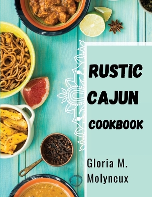 Rustic Cajun Cookbook: Discover the Heart of Southern Cooking with Delicious Cajun Recipes book