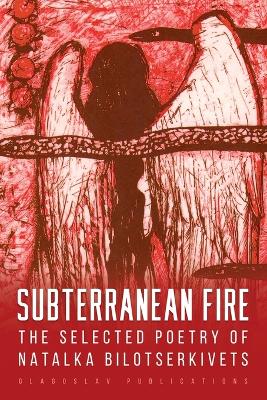 Subterranean Fire: The Selected Poetry Of Natalka Bilotserkivets book