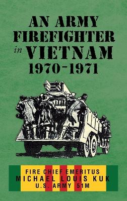 An Army Firefighter in Vietnam 1970 - 1971 by Michael Louis Kuk