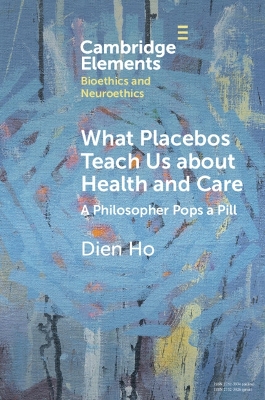 What Placebos Teach Us about Health and Care: A Philosopher Pops a Pill by Dien Ho