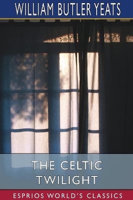 The Celtic Twilight (Esprios Classics) by William Butler Yeats