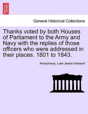 Thanks Voted by Both Houses of Parliament to the Army and Navy with the Replies of Those Officers Who Were Addressed in Their Places. 1801 to 1843. book