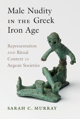 Male Nudity in the Greek Iron Age: Representation and Ritual Context in Aegean Societies book