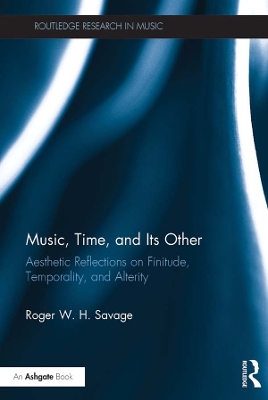 Music, Time, and Its Other: Aesthetic Reflections on Finitude, Temporality, and Alterity by Roger Savage
