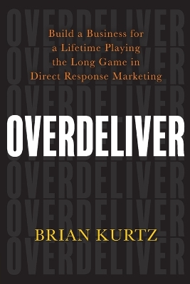 Overdeliver: Build a Business for a Lifetime Playing the Long Game in Direct Response Marketing book
