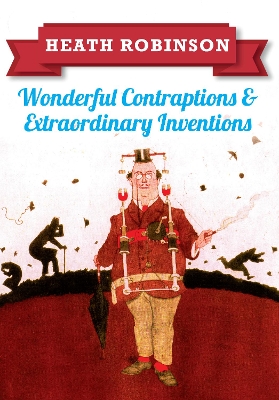 Heath Robinson: Wonderful Contraptions and Extraordinary Inventions book