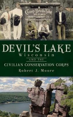 Devil's Lake, Wisconsin and the Civilian Conservation Corps by Robert J. Moore