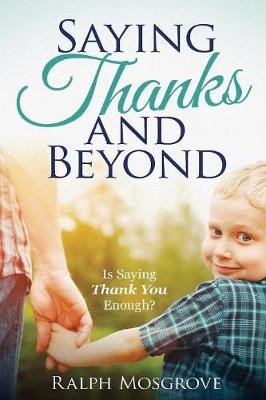 Saying Thanks and Beyond: Is Saying Thank You Enough by Ralph Mosgrove