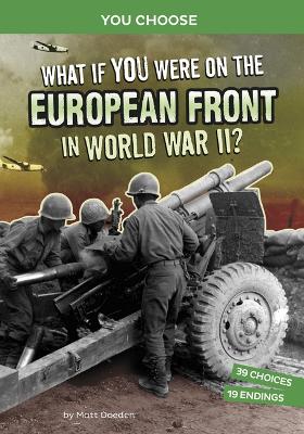 What If You Were on the European Front in World War II?: An Interactive History Adventure by Matt Doeden