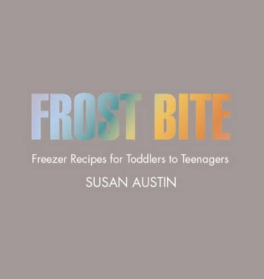 Frost Bite: Freezer Recipes for Toddlers to Teenagers book