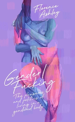 Gender/Fucking: The Pleasures and Politics of Living in a Gendered Body book