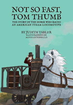 Not So Fast, Tom Thumb: The story of the horse who raced an American steam locomotive book