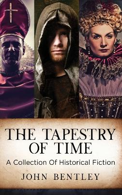 The Tapestry of Time: A Collection Of Historical Fiction by John Bentley