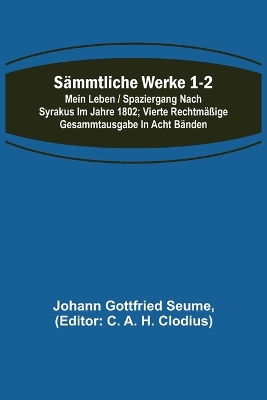 Sämmtliche Werke 1-2: Mein Leben / Spaziergang nach Syrakus im Jahre 1802; Vierte rechtmäßige Gesammtausgabe in acht Bänden by Johann Gottfried Seume