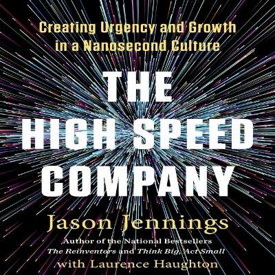 The The High-Speed Company Lib/E: Creating Urgency and Growth in a Nanosecond Culture by Jason Jennings