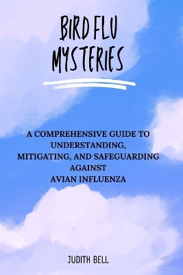 Bird Flu Mysteries: A Comprehensive Guide to Understanding, Mitigating, and Safeguarding Against Avian Influenza book