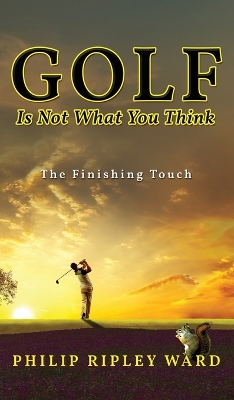 Golf Is Not What You Think: The Finishing Touch by Philip Ripley Ward