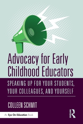 Advocacy for Early Childhood Educators: Speaking Up for Your Students, Your Colleagues, and Yourself by Colleen Schmit