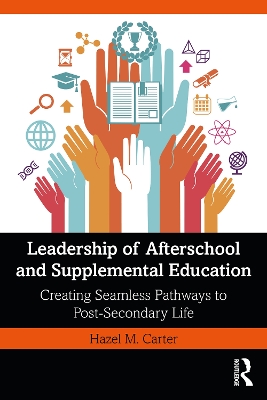 Leadership of Afterschool and Supplemental Education: Creating Seamless Pathways to Post-Secondary Life by Hazel M. Carter