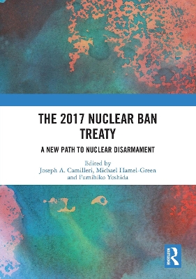 The 2017 Nuclear Ban Treaty: A New Path to Nuclear Disarmament by Joseph A. Camilleri