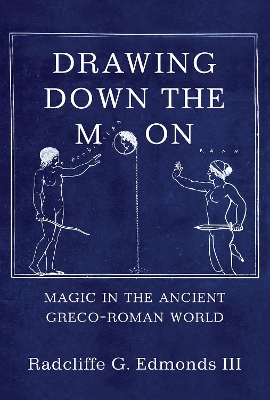 Drawing Down the Moon: Magic in the Ancient Greco-Roman World by Radcliffe G. Edmonds, III