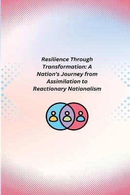 Resilience Through Transformation: A Nation's Journey from Assimilation to Reactionary Nationalism book