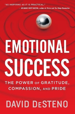 Emotional Success: The Power of Gratitude, Compassion, and Pride by David DeSteno