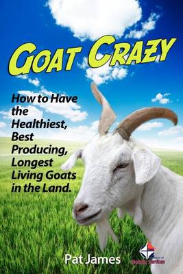 Goat Crazy: How to Have the Healthiest, Best Producing, Longest Living Goats in the Land book