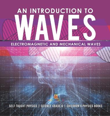 An Introduction to Waves Electromagnetic and Mechanical Waves Self Taught Physics Science Grade 6 Children's Physics Books book