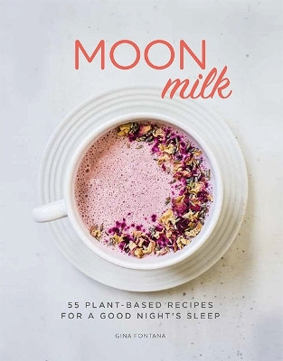 Moon Milk: 55 Plant-based Recipes for a Good Night's Sleep by Gina Fontana