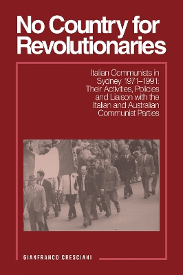 No Country for Revolutionaries: Italian Communists in Sydney 1971–1991: Their Activities, Policies and Liaison with the Italian and Australian Communist Parties book