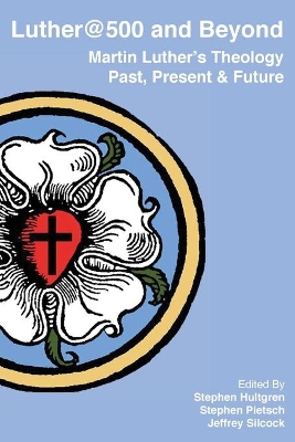 Luther@500 and Beyond: Martin Luther's Theology Past Present and Future by Stephen Hultgren
