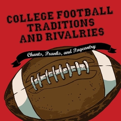 College Football Traditions and Rivalries: Chants, Pranks, and Pageantry by Morrow Gift