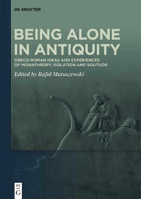 Being Alone in Antiquity: Greco-Roman Ideas and Experiences of Misanthropy, Isolation and Solitude book