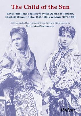 The Child of the Sun - Royal Fairy Tales and Essays by the Queens of Romania, Elisabeth (Carmen Sylva, 1843-1916) and Marie (1875-1938) book
