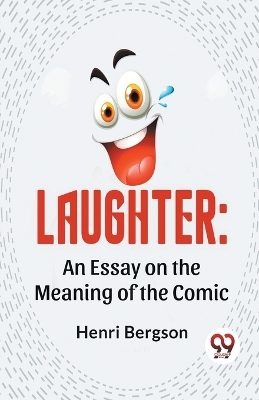 Laughter: An Essay on the Meaning of the Comic by Henri Bergson